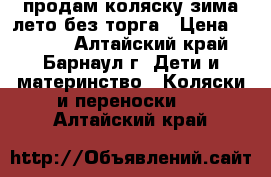 продам коляску зима-лето без торга › Цена ­ 3 000 - Алтайский край, Барнаул г. Дети и материнство » Коляски и переноски   . Алтайский край